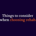 Things to consider when choosing a rehab