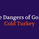 The Dangers of Going Cold Turkey